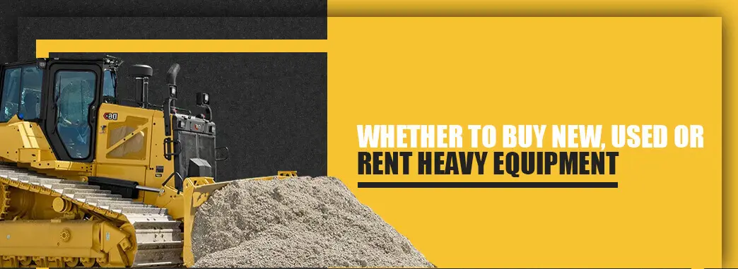 Whether to Buy New Used or Rent Heavy Equipment