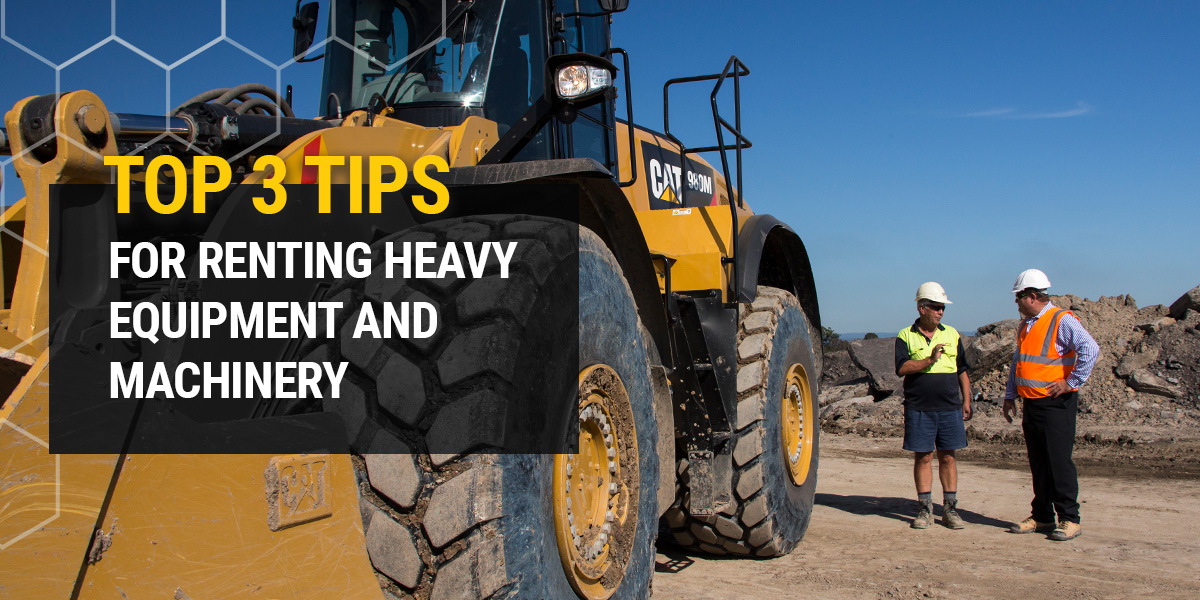Top 3 Tips for Renting Heavy Equipment and Machinery