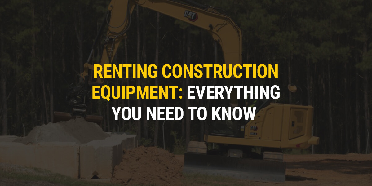 Renting Construction Equipment: Everything You Need to Know 