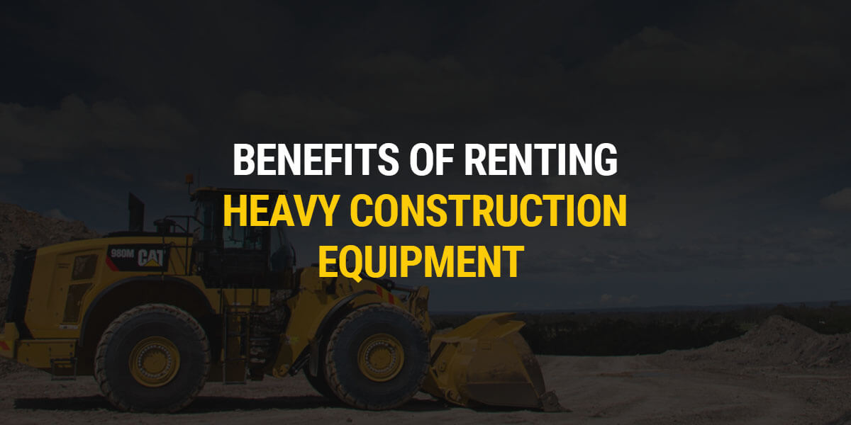 Benefits of Renting Heavy Construction Equipment